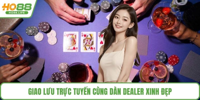 Giao lưu trực tuyến cùng dàn dealer xinh đẹp
